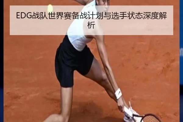 EDG战队世界赛备战计划与选手状态深度解析