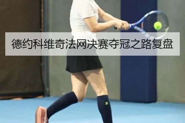 德约科维奇法网决赛夺冠之路复盘