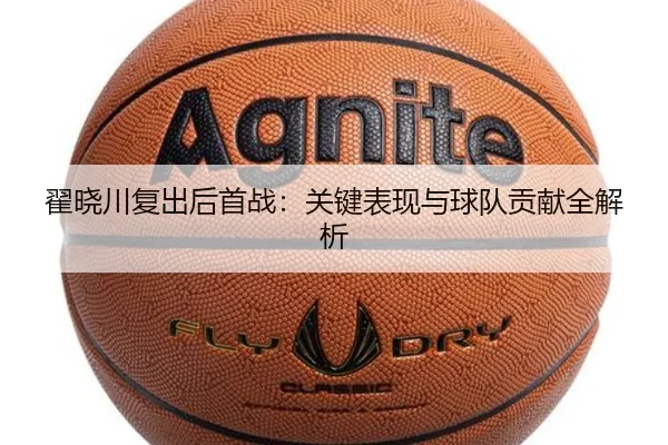 翟晓川复出后首战：关键表现与球队贡献全解析