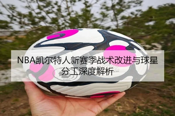 NBA凯尔特人新赛季战术改进与球星分工深度解析