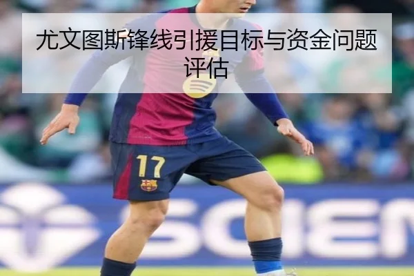 尤文图斯锋线引援目标与资金问题评估